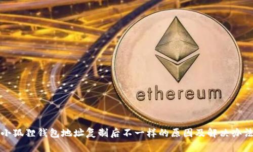 小狐狸钱包地址复制后不一样的原因及解决办法